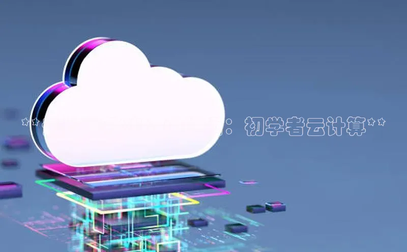 杏鑫彩票官网登录京东**云计算基础入门指南：初学者云计算**