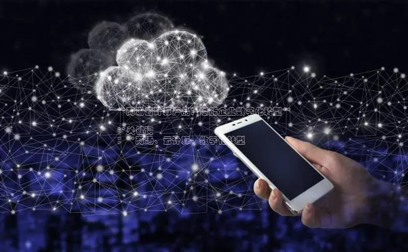 杏鑫平台手机登录入口小度商城**商汤云计算产品：赋能企业数字化转型**

**关键词
：**商汤、云计算、数字化转型