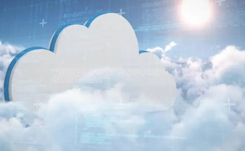 杏鑫注册地址汉得信息**海创云初海计算：您在云中执行 AI 和数据
分析的终极指南**