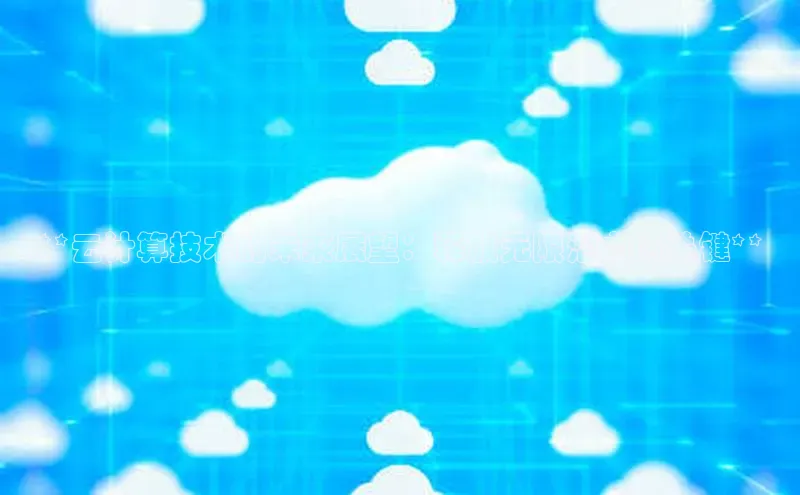 杏鑫平台开户58同城**云计算技术的未来展望：释放无限潜力的关键**