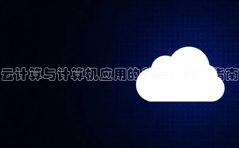 杏鑫注册平台官方网站ARGA公司云计算与计算机应用的差异：全面指南