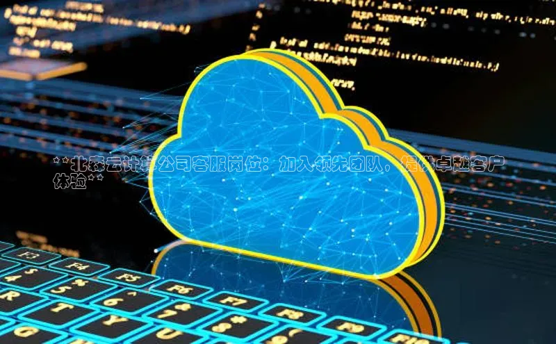 杏鑫登陆测速登录百度手机卫士**北森云计算公司客服岗位：加入领先团队，提供卓越客户
体验**