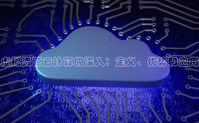 杏鑫注册平台官方网站每日互动虚拟资源云计算的深入：定义、优势和应用