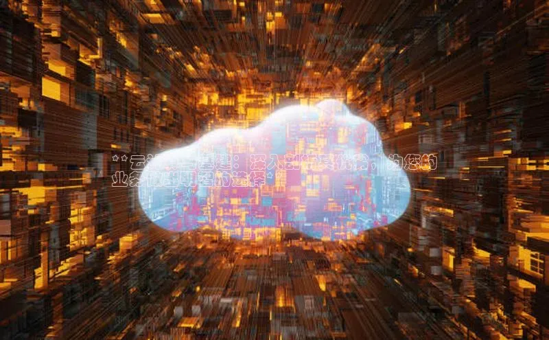 杏鑫彩票官网app雷柏科技**云计算与基建：深入剖析其优劣，为您的
业务做出明智的选择**