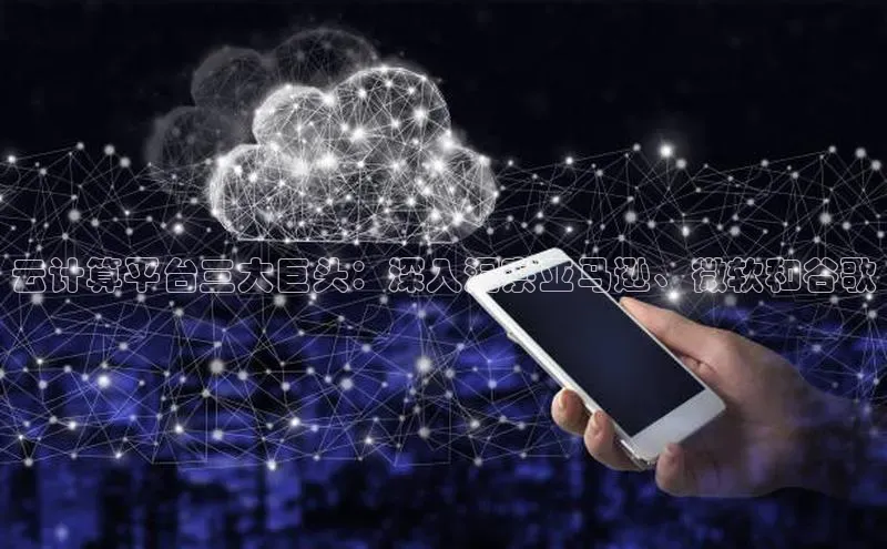 杏鑫平台开户58同城云计算平台三大巨头：深入洞察亚马逊、微软和谷歌