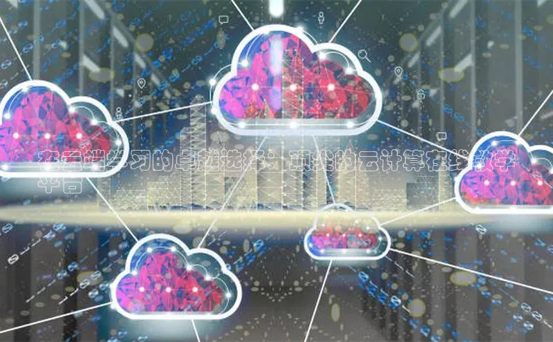 杏鑫注册登录地址同程在云端学习的卓越选择：顶尖的云计算在线教学
平台