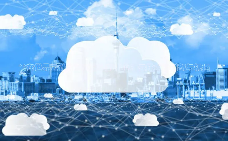 杏鑫注册登录地址百度游戏开放平台**在世界云计算产业基地的中心：云技术的创新与机遇
**
