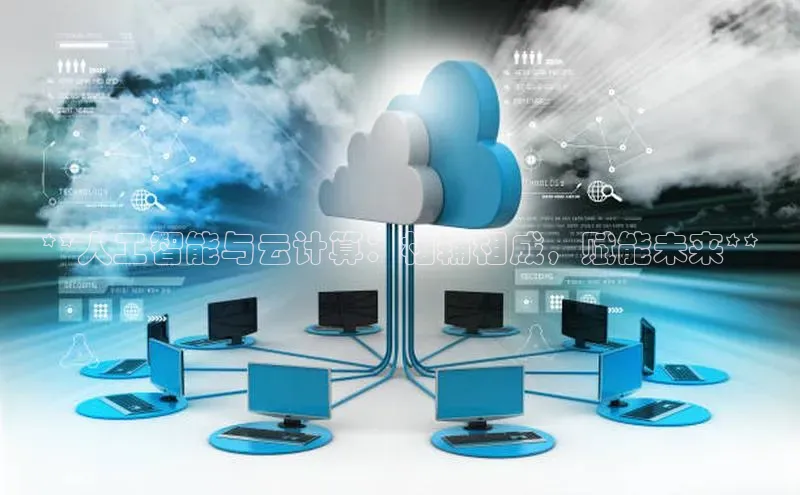 杏鑫新闻光魔科技**人工智能与云计算：相辅相成，赋能未来**