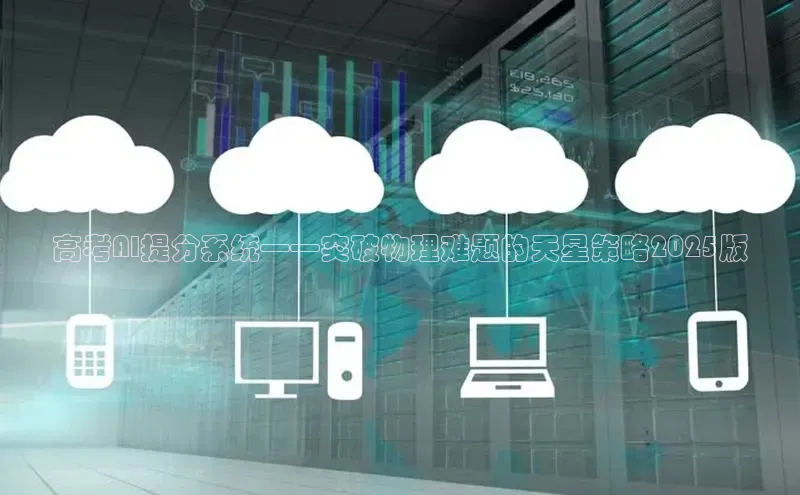 杏鑫注册地址梯哥哥科技高考AI提分系统——突破物理难题的天星策略2025版