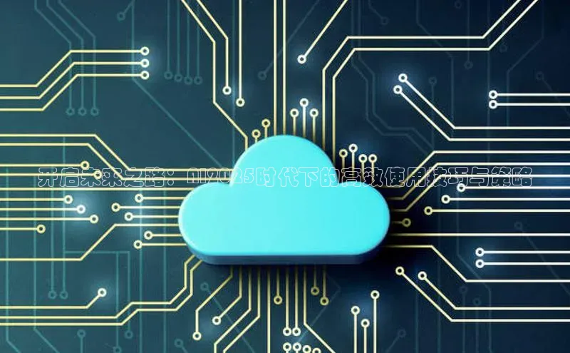 开启未来之路：AI2025时代下的高效使用技巧与策略