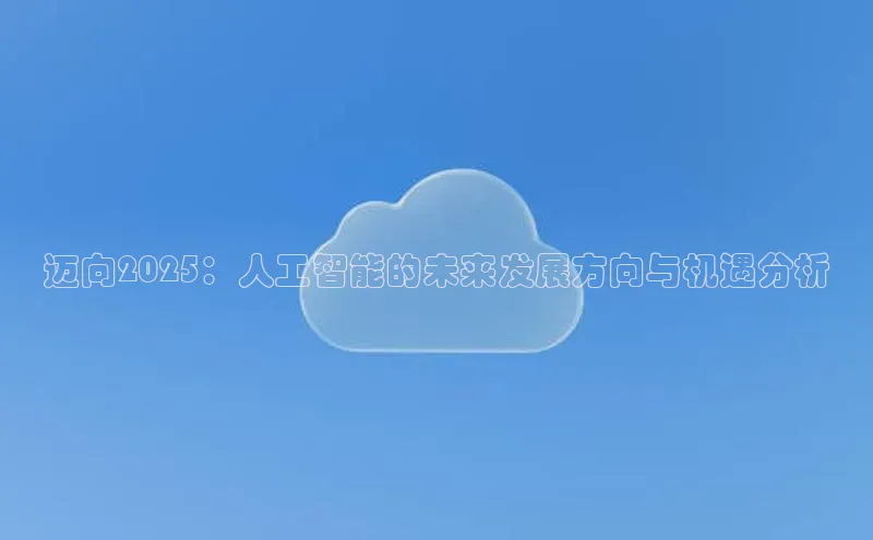 迈向2025：人工智能的未来发展方向与机遇分析