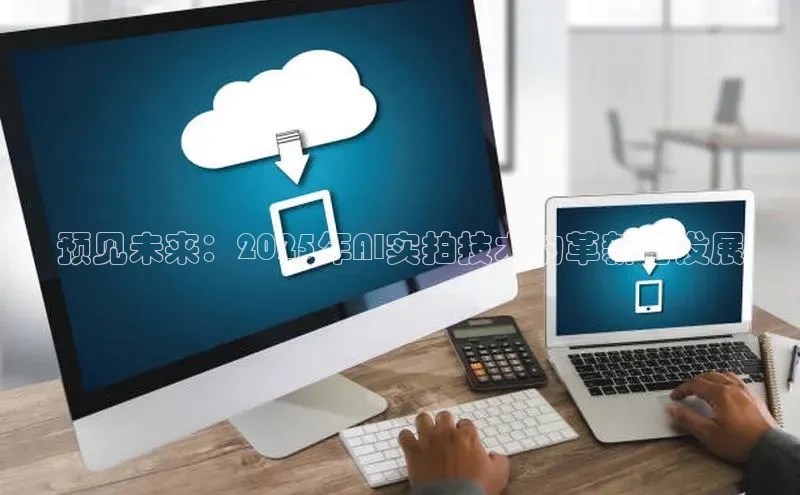 预见未来：2025年AI实拍技术的革新与发展