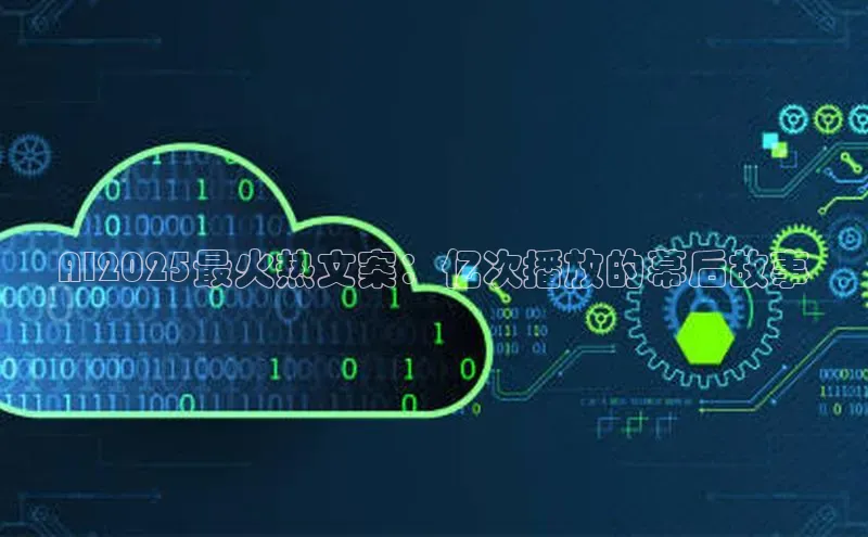 AI2025最火热文案：亿次播放的幕后故事