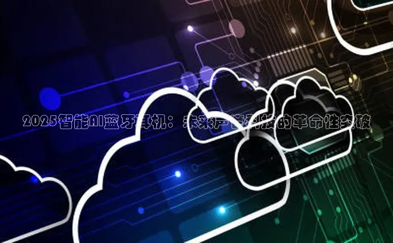 2025智能AI蓝牙耳机：未来声音科技的革命性突破