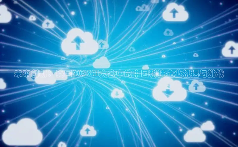 未来创新：美国2025AI大会中的中国科技企业机遇与挑战