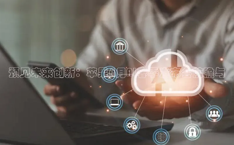 预见未来创新：苹果4月AI春季发布会前瞻与