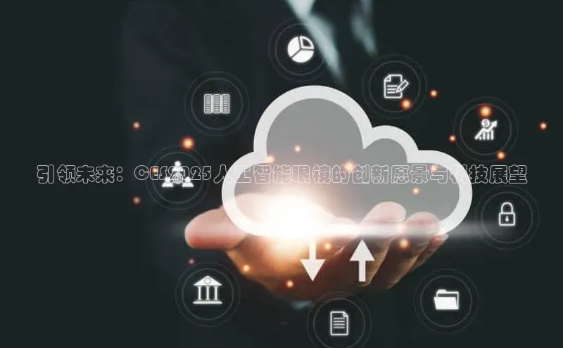 引领未来：CES2025人工智能眼镜的创新愿景与科技展望