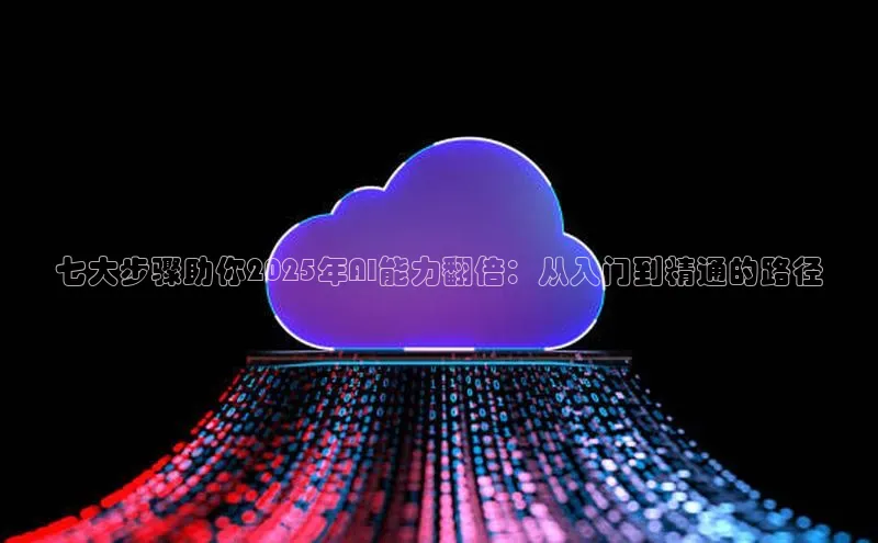 七大步骤助你2025年AI能力翻倍：从入门到精通的路径