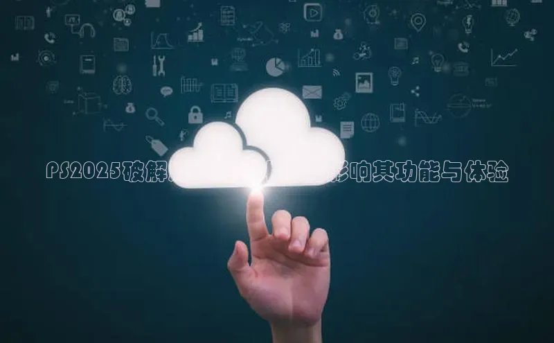PS2025破解版：AI技术如何影响其功能与体验