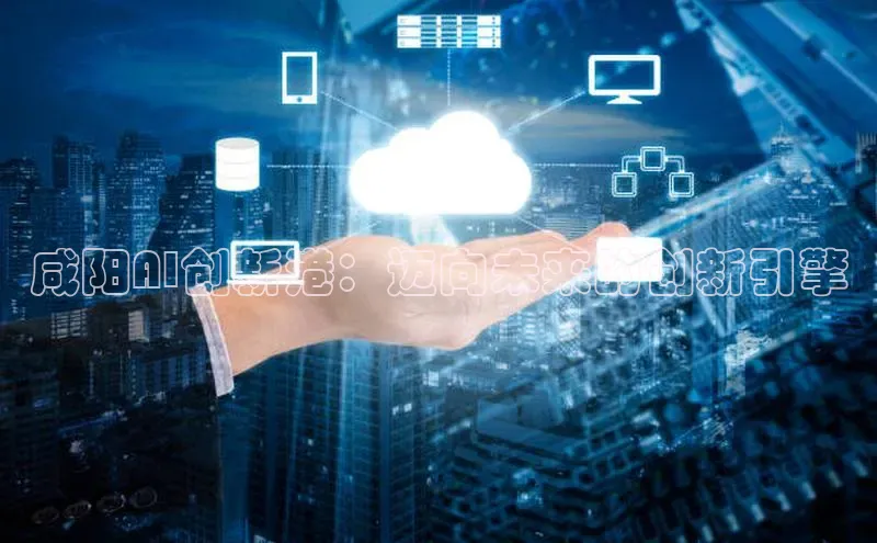 咸阳AI创新港：迈向未来的创新引擎