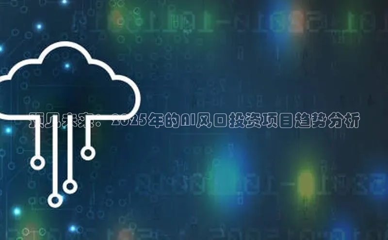 预见未来：2025年的AI风口投资项目趋势分析