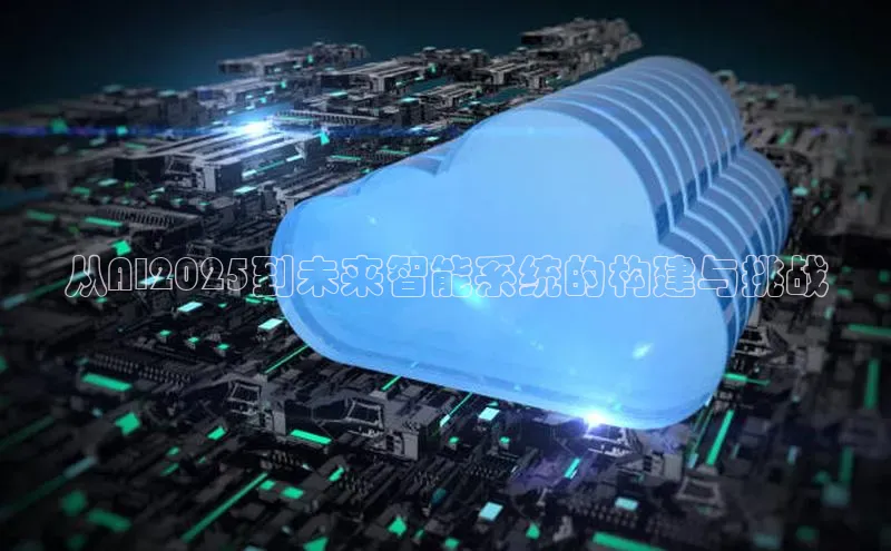 从AI2025到未来智能系统的构建与挑战