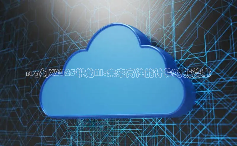 rog幻X2025锐龙AI:未来高性能计算的新篇章