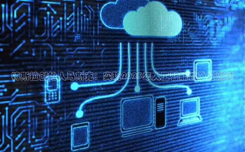 特斯拉创始人马斯克：实现2025年人工智能普及的愿景