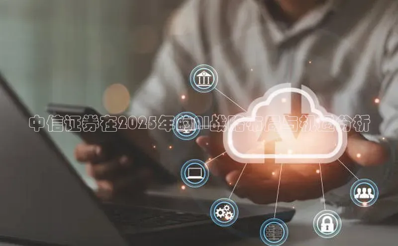 中信证券在2025年的AI战略布局与机遇分析