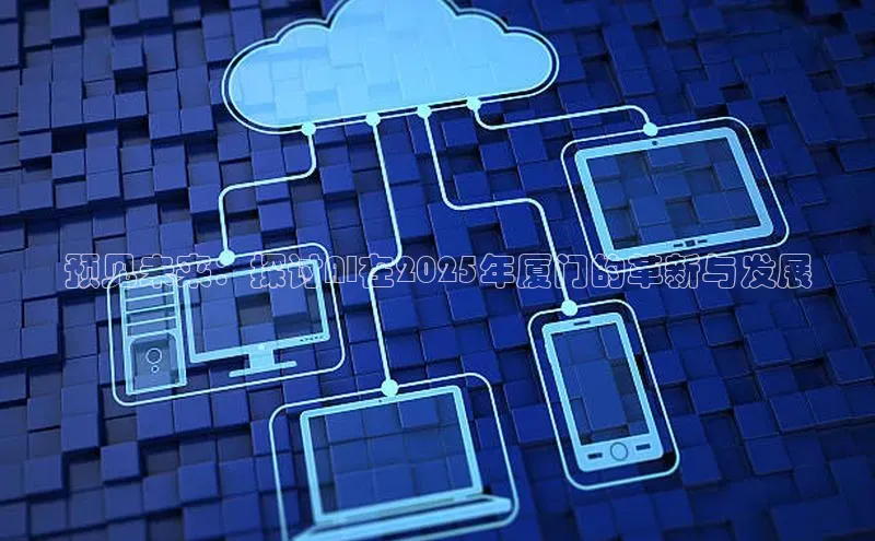 预见未来：探讨AI在2025年厦门的革新与发展