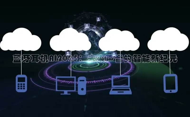 蓝牙耳机AI2025：未来声音的智能新纪元