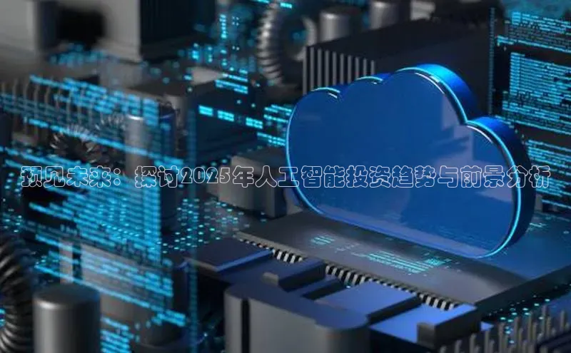 预见未来：探讨2025年人工智能投资趋势与前景分析