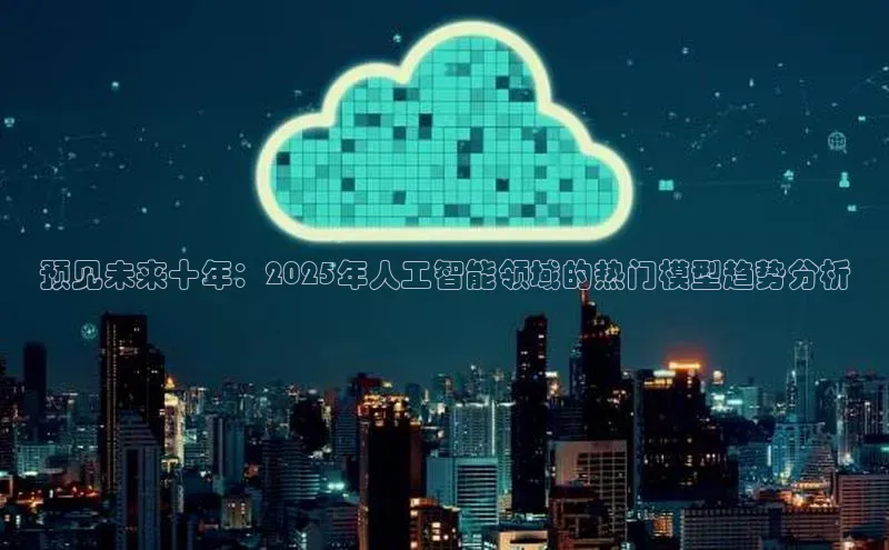预见未来十年：2025年人工智能领域的热门模型趋势分析