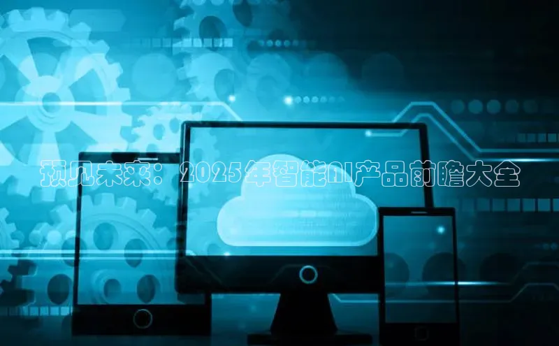 预见未来：2025年智能AI产品前瞻大全