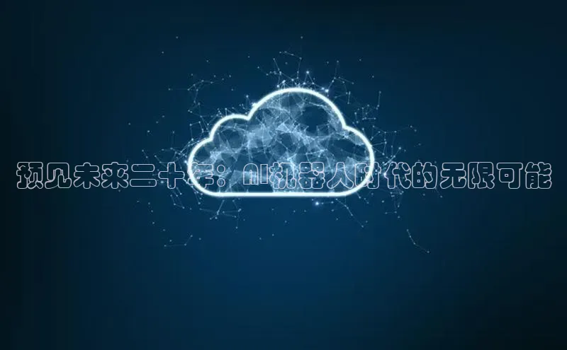 预见未来二十年：AI机器人时代的无限可能