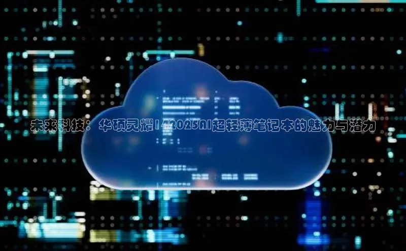 未来科技：华硕灵耀142025AI超轻薄笔记本的魅力与潜力