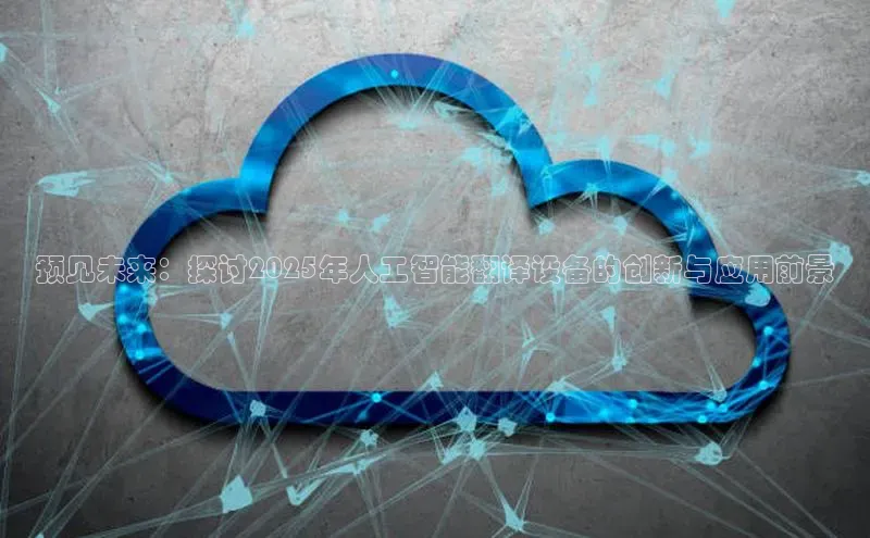 预见未来：探讨2025年人工智能翻译设备的创新与应用前景