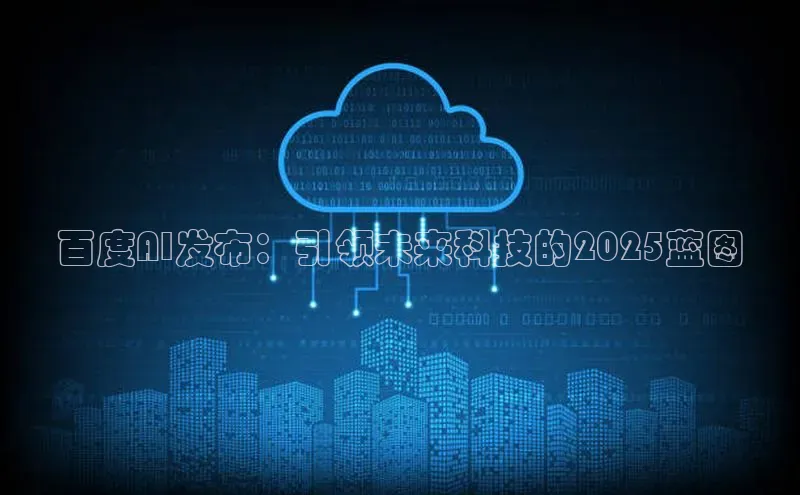 百度AI发布：引领未来科技的2025蓝图