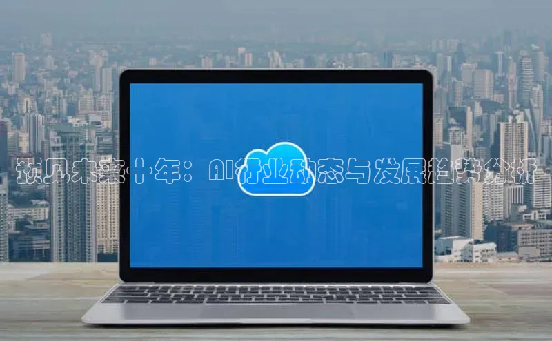 预见未来十年：AI行业动态与发展趋势分析