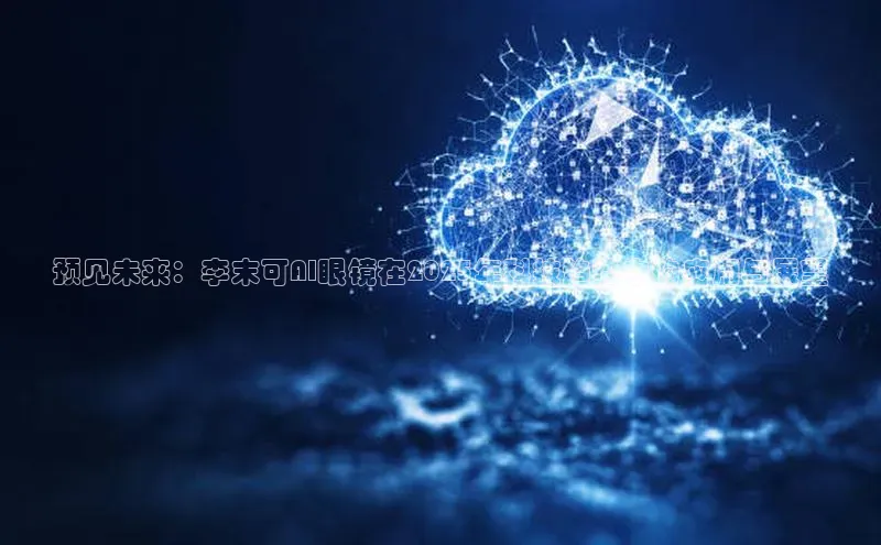 预见未来：李末可AI眼镜在2025年科技趋势中的应用与展望