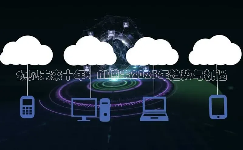 预见未来十年：AI博主2025年趋势与机遇