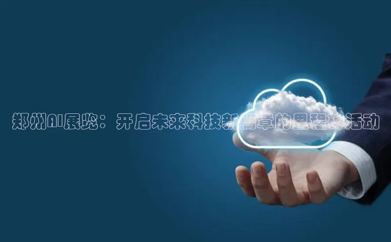 郑州AI展览：开启未来科技新篇章的里程碑活动