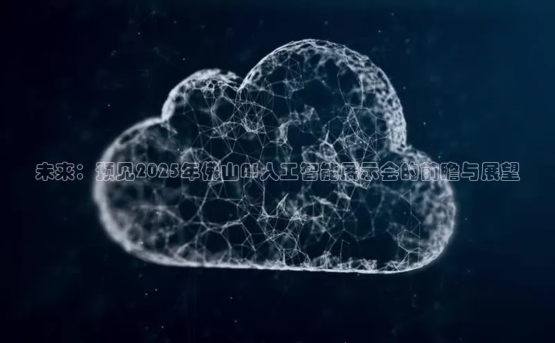 未来：预见2025年佛山AI人工智能展示会的前瞻与展望