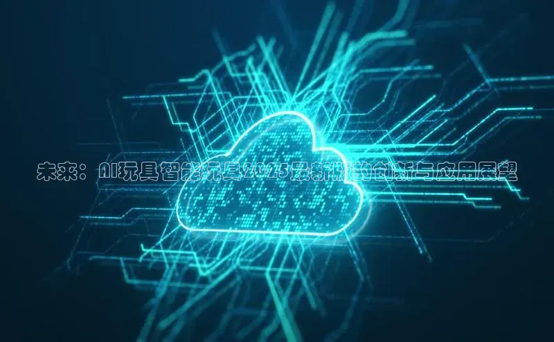 未来：AI玩具智能玩具2025最新版的创新与应用展望